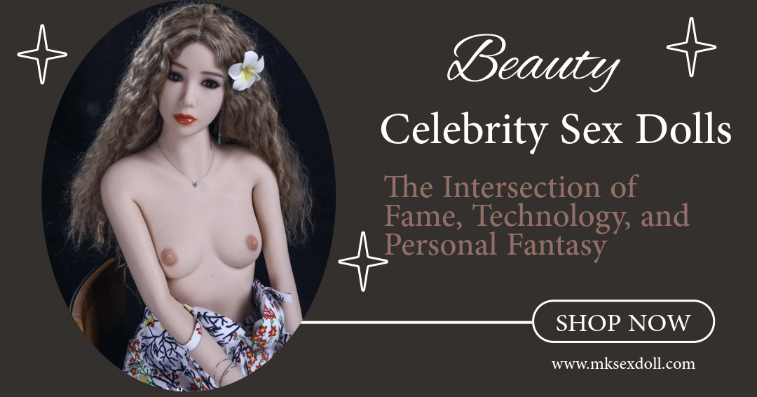 Celebrity Sex Dolls: The Intersection of Fame, Technology, and Personal Fantasy