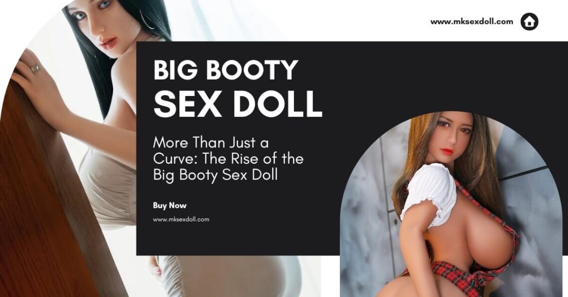 More Than Just a Curve: The Rise of the Big Booty Sex Doll More Than Just a Curve The Rise of the Big Booty Sex Doll More Than Just a Curve The Rise of the Big Booty Sex Doll